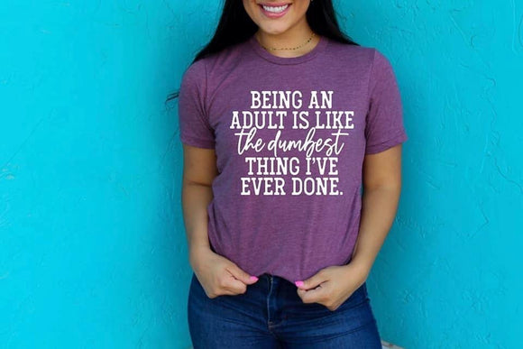 Being an adult is like the dumbest thing I’ve ever done T-Shirt