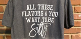 All these flavors and you want to be salty tee