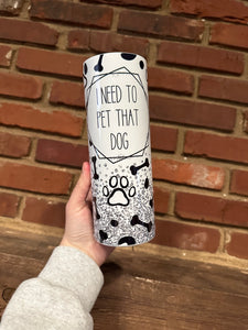 I need to pet that dog 20oz skinny tumbler