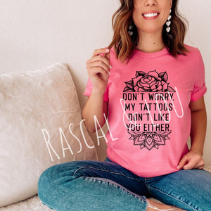 Don’t Worry My Tattoos Don’t Like You Either T-Shirt