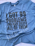 I got 99 problems and beer solves all of them t- shirt