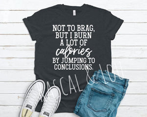 Not to brag, but I burn a lot of calories by jumping to conclusions t shirt